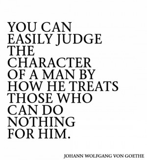 ... Character Of A Man By How He treats Those Who Can Do nothing For Him