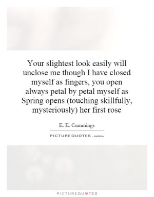 Your slightest look easily will unclose me though I have closed myself ...
