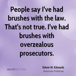 Edwin W. Edwards - People say I've had brushes with the law. That's ...