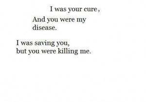 ... , and you were my disease. I was saving you, and you were killing me