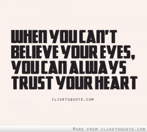 When you can't believe your eyes, you can always trust your heart.