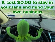 Stay in your lane and mind your business. Kermit More