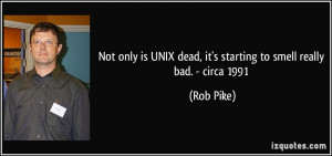 Not only is UNIX dead, it's starting to smell really bad. - circa 1991 ...