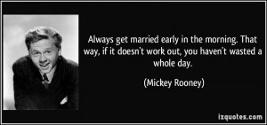 Always get married early in the morning. That way, if it doesn't work ...