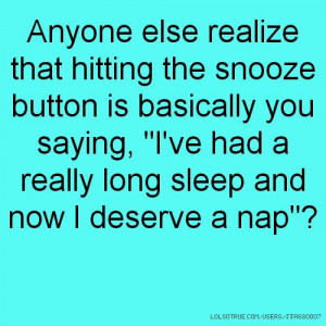 Anyone else realize that hitting the snooze button is basically you ...