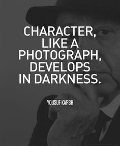 Character like a photograph, develops in darkness