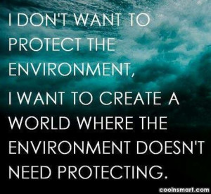 Environment Quote: I don’t want to protect environment. I...