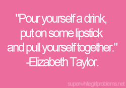 Elizabeth Taylor quotes #pour yourself a drink #put on some lipstick ...