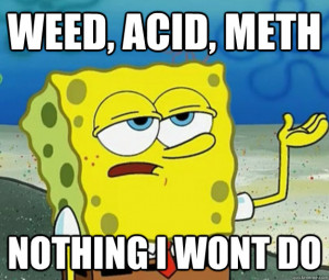 weed acid meth nothing i wont do - Tough Spongebob