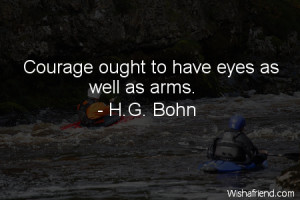 courage-Courage ought to have eyes as well as arms.