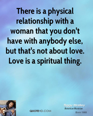 There is a physical relationship with a woman that you don't have with ...
