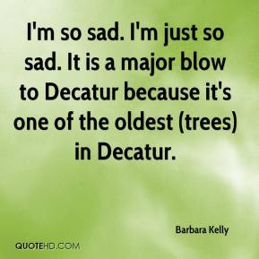 Barbara Kelly - I'm so sad. I'm just so sad. It is a major blow to ...