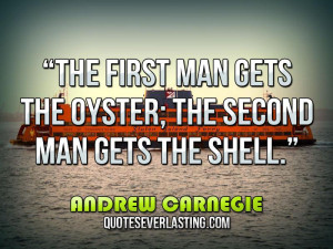 ... gets the oyster; the second man gets the shell.” — Andrew Carnegie