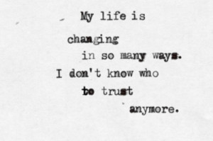 ... life is changing in so many ways. i don't know who to trust anymore