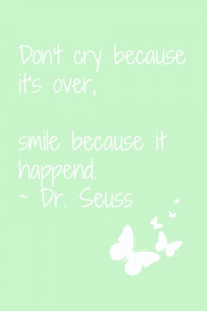 ... cry because it's over. Smile because it happened. - Dr. Seuss Quotes