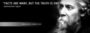 Rabindranath Tagore - Facts are many, but the truth is one.