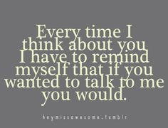 ... you I have to remind myself that if you wanted to talk to me you would