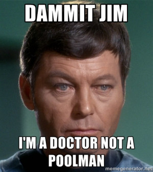 Dr. McCoy - DAMMIT JIM I'M A DOCTOR NOT A POOLMAN