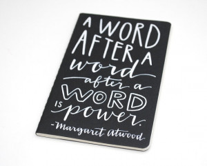 word after a word after a word is power.” Margaret Atwood