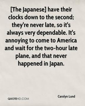 Carolyn Lund - [The Japanese] have their clocks down to the second ...