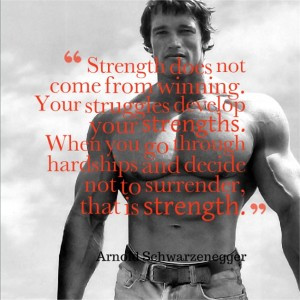 ... and decide not to surrender, that is strength. ~Arnold Schwarzenegger