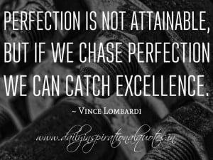Perfection is not attainable,but is we chase perfection we can catch ...