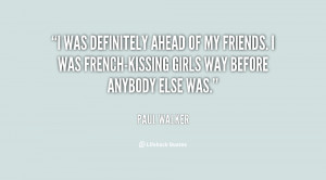 was definitely ahead of my friends. I was French-kissing girls way ...