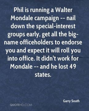 Garry South - Phil is running a Walter Mondale campaign -- nail down ...