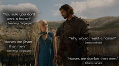want a horse? #Daenerys #Targaryen: Horses are faster than men. Daario ...