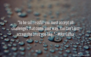 be successful you must accept all challenges that come your way. You ...