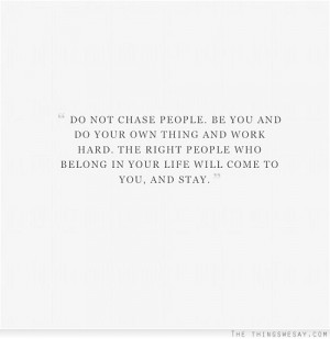 Do not chase people be you and do your own thing and work hard