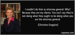 couldn't do that as attorney general. Why? Because they are my ...
