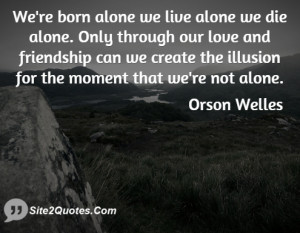 We're born alone we live alone we die alone. Only through our love and ...