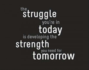 Struggle today for tomorrow's strength