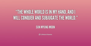 quote-Sun-Myung-Moon-the-whole-world-is-in-my-hand-239056.png