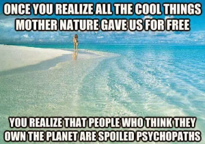 Once you realize all the cool things mother nature gave us for free ...