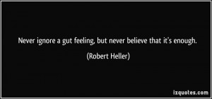 Never ignore a gut feeling, but never believe that it's enough ...