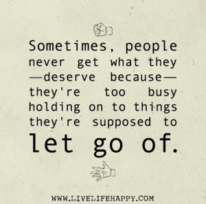 Sometimes, people never get what they deserve because they're too busy ...