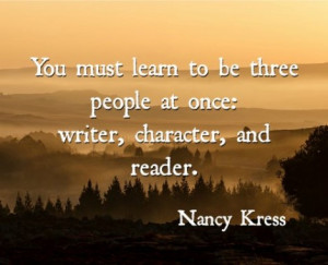 ... to be three people at once: writer, character, and reader. Nancy Kress