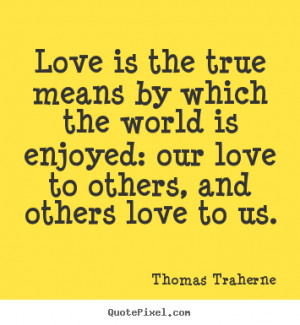 Thomas Traherne picture sayings - Love is the true means by which the ...