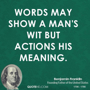 Words may show a man's wit but actions his meaning.
