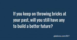 ... bricks at your past, will you still have any to build a better future