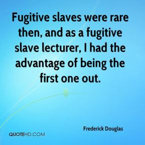 Fugitive slaves were rare then, and as a fugitive slave lecturer, I ...