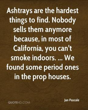 Jan Pascale - Ashtrays are the hardest things to find. Nobody sells ...