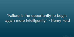 ... the opportunity to begin again more intelligently.” – Henry Ford