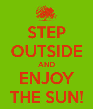 STEP OUTSIDE AND ENJOY THE SUN!