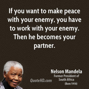 ... enemy, you have to work with your enemy. Then he becomes your partner