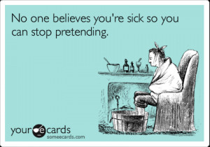 Funny Get Well Ecard: No one believes you're sick so you can stop ...
