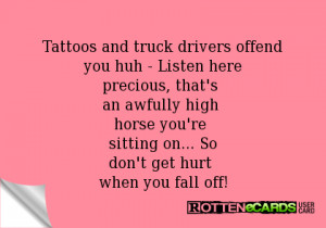 Tattoos and truck drivers offendyou huh - Listen hereprecious, that's ...