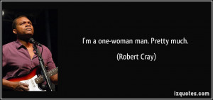 one-woman man. Pretty much. - Robert Cray